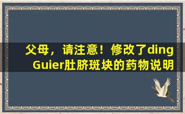父母，请注意！修改了ding  Guier肚脐斑块的药物说明，以增加不良反应，例如皮疹，瘙痒等。
